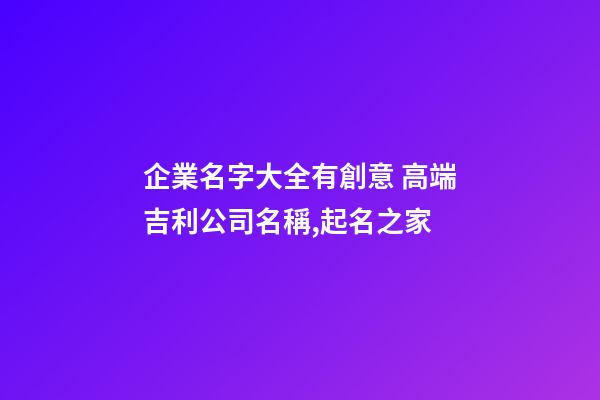 企業名字大全有創意 高端吉利公司名稱,起名之家